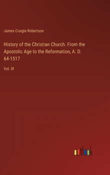 History of the Christian Church. From the Apostolic Age to the Reformation, A. D. 64-1517: Vol. III