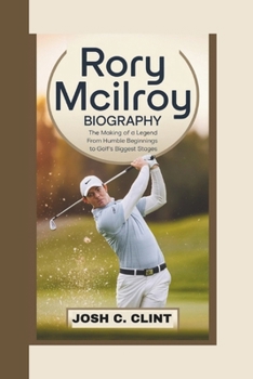 Paperback Rory McIlroy Biography: The Making of a Legend From Humble Beginnings to Golf's Biggest Stages Book