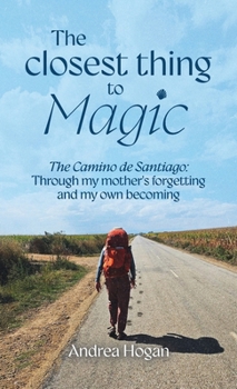 The Closest Thing to Magic: The Camino de Santiago: Through My Mother's Forgetting And My Own Becoming