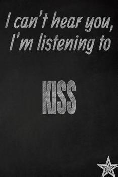 I Can't Hear You, I'm Listening to Kiss Creative Writing Lined Journal: Promoting Band Fandom and Music Creativity Through Journaling...One Day at a Time