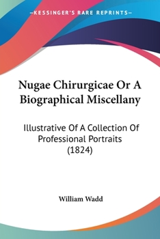 Nugæ chirurgicæ; or, A biographical miscellany, illustrative of a collection of professional portraits