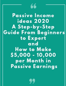 Paperback Passive Income ideas 2020: A Step-by-Step Guide From Beginners to Expert and How to Make $5,000 - 10,000 per Month in Passive Earnings Book