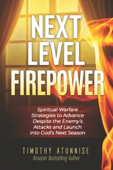 Next-Level Firepower: Spiritual Warfare Strategies to Advance Despite the Enemy’s Attacks and Launch into God’s Next Season