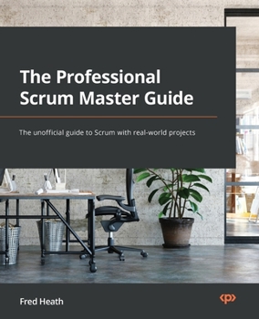 Paperback The Professional Scrum Master Guide: The unofficial guide to Scrum with real-world projects Book