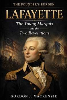 Lafayette: The Young Marquis and the Two Revolutions (The Founder’s Burden)