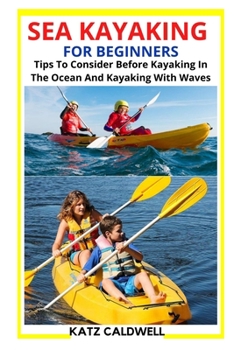 Paperback Sea Kayaking for Beginners: Tips To Consider Before Kayaking In The Ocean And Kayaking With Waves Book