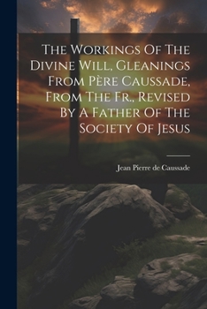 Paperback The Workings Of The Divine Will, Gleanings From Père Caussade, From The Fr., Revised By A Father Of The Society Of Jesus Book