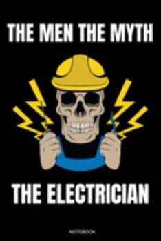 The Men The Myth The Electrician: Funny Notebook for Apprentice Electrician Gift Electrical Engineer and Craftsmen Present Dad Journeyman Planner ... Diary I Size 6 x 9 I Ruled Paper I 120 Pages