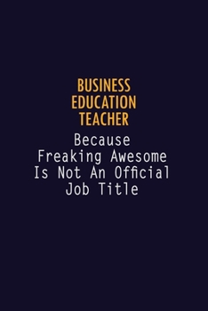 Business Education Teacher Because Freaking Awesome is not An Official Job Title: 6X9 Career Pride Notebook Unlined 120 pages Writing Journal
