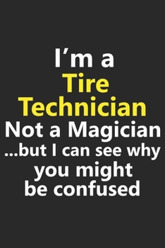 I’m a Tire Technician Not A Magician But I Can See Why You Might Be Confused: Funny Job Career Notebook Journal Lined Wide Ruled Paper Stylish Diary Planner 6x9 Inches 120 Pages Gift