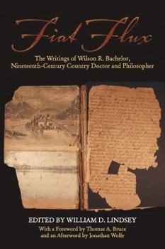 Hardcover Fiat Flux: The Writings of Wilson R. Bachelor, Nineteenth-Century Country Doctor and Philosopher Book