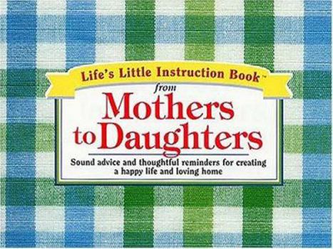 Paperback Life's Little Instruction Book from Mothers to Daughters: Sound Advice and Thoughtful Reminders for Creating a Happy Life and a Loving Home Book