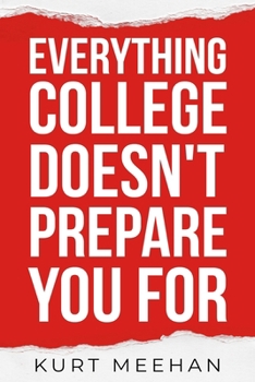 Everything College Doesn’t Prepare You For: A Practical Guide to Life, Work, and Decisions After Graduation
