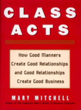 Paperback Class Acts: How Good Manners Create Good Relationships and Good Relationships Create Good Business Book
