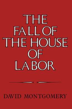 Hardcover The Fall of the House of Labor: The Workplace, the State, and American Labor Activism, 1865 1925 Book