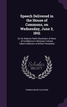 Hardcover Speech Delivered in the House of Commons, on Wednesday, June 3, 1841: On Sir Roberts Peel's Resolution of Want of Confidence in Ministers Volume Talbo Book