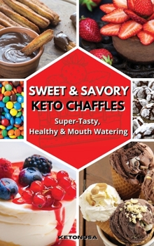 Sweet and Savory Keto Chaffles: Super-Tasty, Healthy And Mouth Watering
