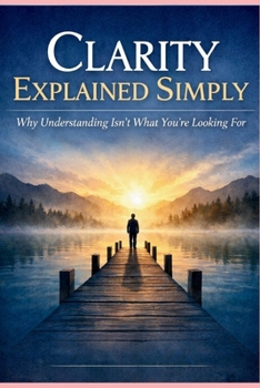 Paperback Clarity Explained Simply: Why Understanding Isn't What You're Looking For Book
