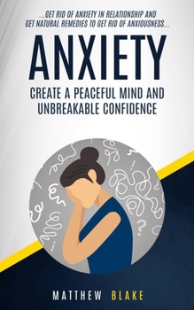 Paperback Anxiety: Create A Peaceful Mind And Unbreakable Confidence (Get Rid Of Anxiety In Relationship And Get Natural Remedies To Get Book