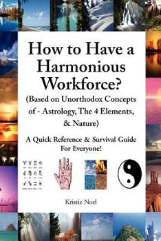 Paperback How to Have a Harmonious Workforce? (Based on Unorthodox Concepts of - Astrology, The 4 Elements, & Nature): A Quick Reference & Survival Guide For Ev Book