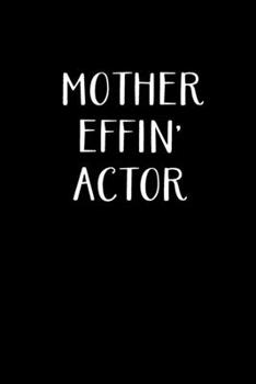 Mother Effin' Actor: Actor Gifts For Theatre - Blank Lined Notebook Journal - (6 x 9 Inches) - 120 Pages