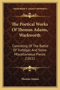 Paperback The Poetical Works Of Thomas Adams, Warkworth: Consisting Of The Battle Of Trafalgar, And Some Miscellaneous Pieces (1811) Book