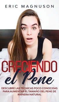 Hardcover Creciendo el pene: Descubre las t?cnicas poco conocidas para aumentar el tama?o del pene de manera natural [Spanish] Book