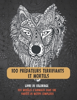 Paperback 100 prédateurs terrifiants et mortels - Livre de coloriage - 100 modèles d'animaux dans une variété de motifs complexes [French] Book