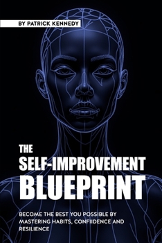 The Self-Improvement Blueprint: Become the Best You Possible By Mastering Habits, Confidence, and Resilience