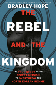 Hardcover The Rebel and the Kingdom: The True Story of the Secret Mission to Overthrow the North Korean Regime Book