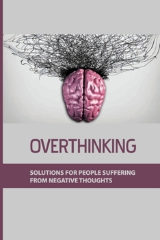 Paperback Overthinking: Solutions For People Suffering From Negative Thoughts: How We Learn To Disbelieve Book