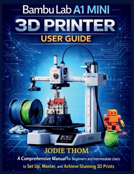 Paperback Bambu Lab A1 Mini 3D Printer User Guide: A Comprehensive Manual for Beginners and Intermediate Users to Set Up, Master, and Achieve Stunning 3D Prints Book