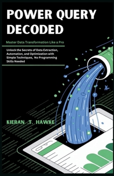 Paperback Power Query Decoded: Master Data Transformation Like a Pro: Unlock the Secrets of Data Extraction, Automation, and Optimization with Simple Techniques Book