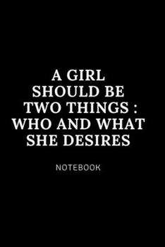 A Girl Should be  two things _ Who and what  she desires NOTEBOOK: Cute gift for Women and Girls | 6 x 9 - 120 college ruled PAGE... - Journal, Notebook, Diary, Composition Book)