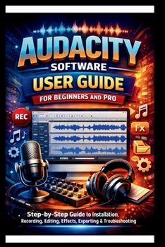Audacity Software User Guide For Beginners And Pro: Step-by-step guide to mastering audacity installation, Recording, Editing, Effects, Exporting and troubleshooting made Easy. (Tech Made Easy)