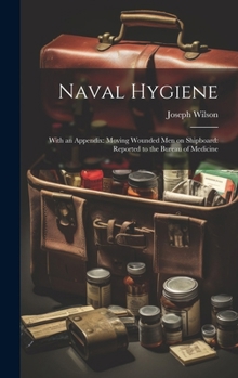 Hardcover Naval Hygiene: With an Appendix: Moving Wounded Men on Shipboard: Reported to the Bureau of Medicine Book