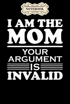 Paperback Notebook: Womens i am the mom your argument is invalid mothers day gift Notebook, mother's day gifts, mom birthday gifts, mother Book