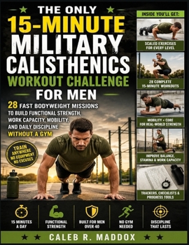 THE ONLY 15-MINUTE MILITARY CALISTHENICS WORKOUT CHALLENGE FOR MEN: 28 Fast Bodyweight Missions to Build Functional Strength, Work Capacity, Mobility, and Daily Discipline Without a Gym