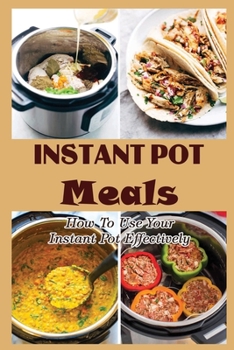 Paperback Instant Pot Meals: How To Use Your Instant Pot Effectively Book