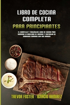 Libro De Cocina Completa Para Principiantes: El Completo Y Fantástico Libro De Cocina Para Dominar La Habilidad De Ahumar Y Disfrutar De Sabrosas ... (Spanish Version)