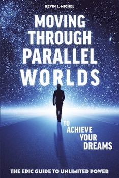 Paperback Moving Through Parallel Worlds To Achieve Your Dreams: The Epic Guide To Unlimited Power Book