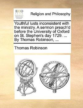 Paperback Youthful Lusts Inconsistent with the Ministry. a Sermon Preach'd Before the University of Oxford on St. Stephen's Day 1729. ... by Thomas Robinson, .. Book