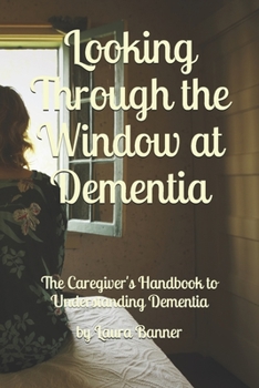 Paperback Looking Through the Window at Dementia: The Caregiver's Handbook to Understanding Dementia Book