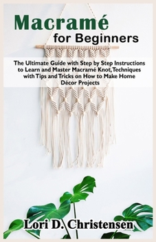 Paperback Macram? for Beginners: The Ultimate Guide with Step by Step Instructions to Learn and Master Macram? Knot, Techniques with Tips and Tricks on Book
