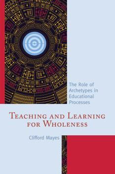 Hardcover Teaching and Learning for Wholeness: The Role of Archetypes in Educational Processes Book