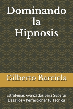 Dominando la Hipnosis: Estrategias Avanzadas para Superar Desafíos y Perfeccionar tu Técnica (Spanish Edition)