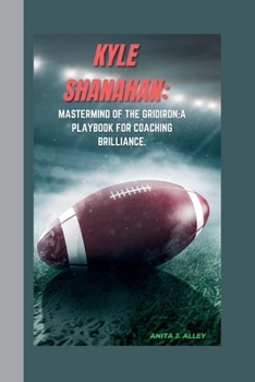 Paperback Kyle Shanahan: Mastermind of the Gridiron: A Playbook for Coaching Brilliance. Book
