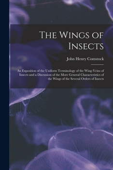 Paperback The Wings of Insects: An Exposition of the Uniform Terminology of the Wing-Veins of Insects and a Discussion of the More General Characteris Book