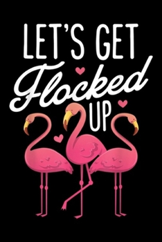 Let's Get Flocked up: Let's Get Flocked Pink Flamingo Bird Lovers Gifts Journal/Notebook Blank Lined Ruled 6x9 100 Pages