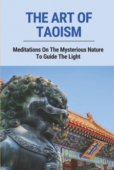 Paperback The Art Of Taoism: Meditations On The Mysterious Nature To Guide The Light: Spiritual Living Tao Te Ching Book